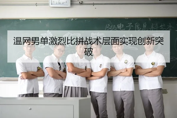温网男单激烈比拼战术层面实现创新突破 | HTH